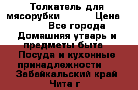 Толкатель для мясорубки zelmer › Цена ­ 400 - Все города Домашняя утварь и предметы быта » Посуда и кухонные принадлежности   . Забайкальский край,Чита г.